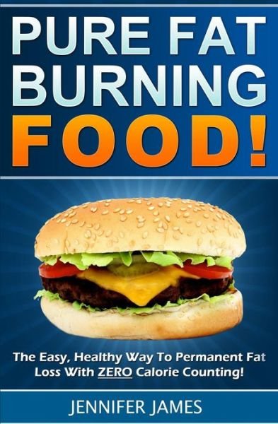 Pure Fat Burning Food: the Easy, Healthy Way to Permanent Fat Loss with Zero Calorie Counting - Jennifer James - Kirjat - Createspace - 9781494372415 - lauantai 7. joulukuuta 2013