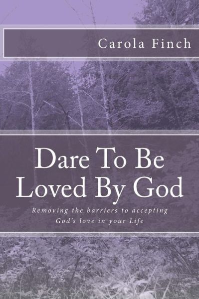 Cover for Carola Finch · Dare to Be Loved by God: Removing the Barriers to God's Love in Your Life (Paperback Book) (2014)