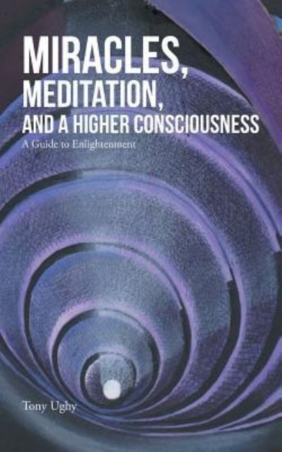 Cover for Tony Ughy · Miracles, Meditation, and a Higher Consciousness (Paperback Book) (2016)