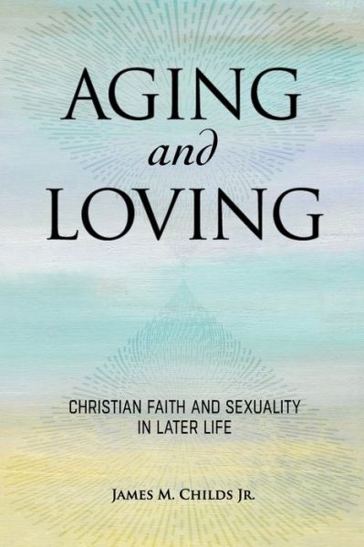 Cover for James M. Childs · Aging and Loving: Christian Faith and Sexuality in Later Life (Paperback Book) (2021)