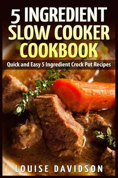 Cover for Louise Davidson · 5 Ingredient Slow Cooker Cookbook: Quick and Easy 5 Ingredient Crock Pot Recipes (Paperback Book) (2015)