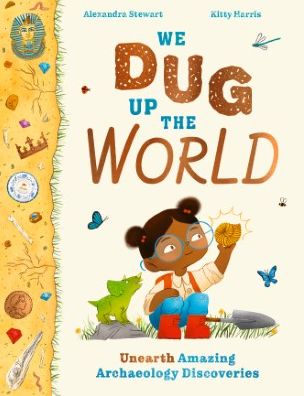 We Dug Up the World: Unearth Amazing Archaeology Discoveries - Alexandra Stewart - Kirjat - Hachette Children's Group - 9781510230415 - tiistai 27. kesäkuuta 2023