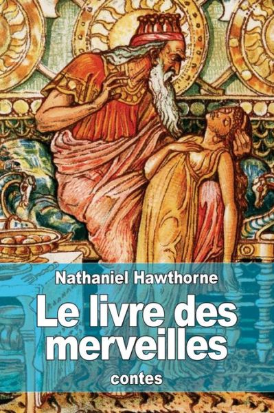 Le Livre Des Merveilles: Contes Pour Les Enfants Tires De La Mythologie - Nathaniel Hawthorne - Books - Createspace - 9781511543415 - April 1, 2015