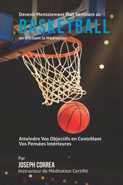 Cover for Correa (Instructeur Certifie De Meditati · Devenir Mentalement Plus Solide Au Basketball en Utilisant La Meditation: Atteignez Votre Potentiel en Controlant Vos Pensees Interieures (Paperback Book) (2015)