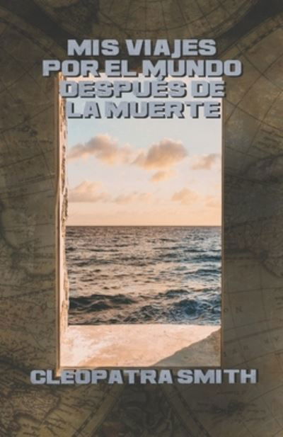 Cover for Cleopatra Smith · Mis viajes por el mundo despues de la muerte (Taschenbuch) (2016)