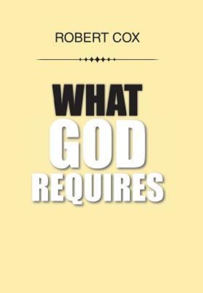 What God Requires - Robert Cox - Livres - Xlibris - 9781524570415 - 30 décembre 2016