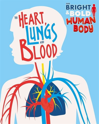 Cover for Izzi Howell · The Bright and Bold Human Body: The Heart, Lungs, and Blood - The Bright and Bold Human Body (Hardcover Book) (2019)