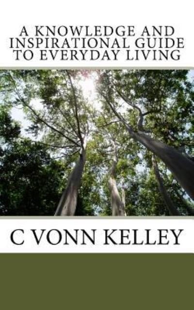 Cover for C Vonn Kelley · A Knowledge and Inspirational Guide to Everyday Living (Paperback Book) (2016)