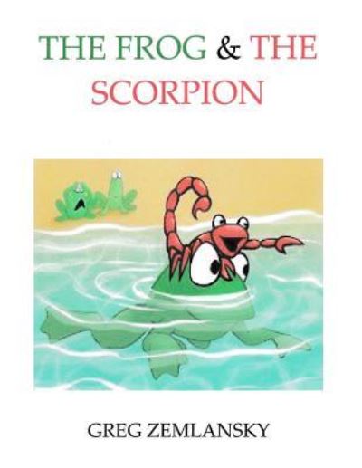 The Frog & The Scorpion - Greg Zemlansky - Kirjat - Createspace Independent Publishing Platf - 9781546392415 - lauantai 29. huhtikuuta 2017