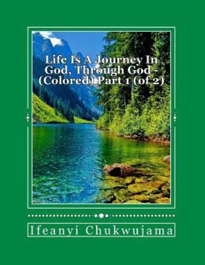 Life is a journey in God, through God - Colored Part 1 (of 2) - Ifeanyi Chukwujama - Boeken - Createspace Independent Publishing Platf - 9781546462415 - 9 mei 2017