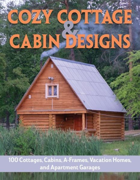 Cozy Cottage & Cabin Designs: 100 Cottages, Cabins, A Frames, Vacation Homes, and Apartment Garages - Design America Inc. - Książki - Creative Homeowner Press,U.S. - 9781580118415 - 12 listopada 2019