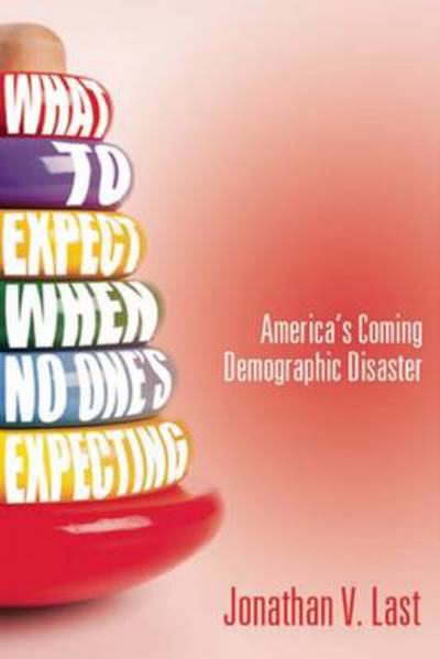 Cover for Jonathan V. Last · What to Expect When No One's Expecting: America's Coming Demographic Disaster (Hardcover Book) (2013)