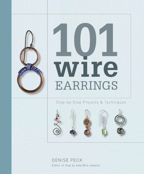 Cover for Denise Peck · 101 Wire Earrings: Step-By-Step Techniques and Projects (Paperback Book) (2009)