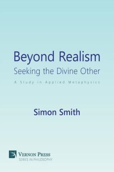 Beyond Realism : Seeking the Divine Other : A Study in Applied Metaphysics - Simon Smith - Books - Vernon Press - 9781622733415 - April 2, 2018
