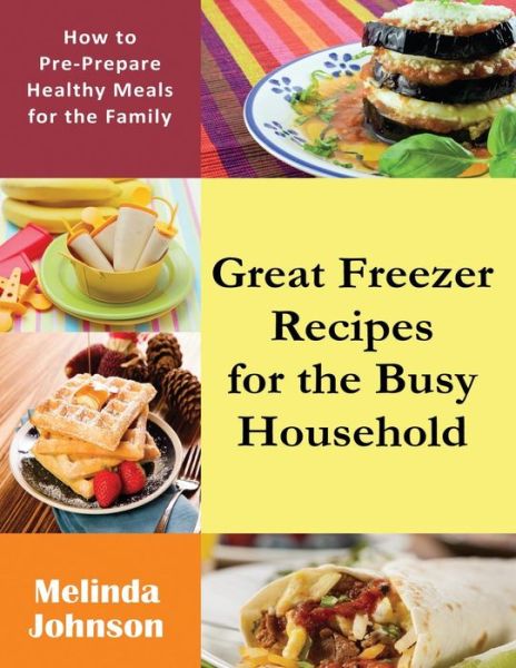 Cover for Melinda Johnson · Great Freezer Recipes for the Busy Household: How to Pre-prepare Healthy Meals for the Family (Paperback Book) [Large Type edition] (2014)