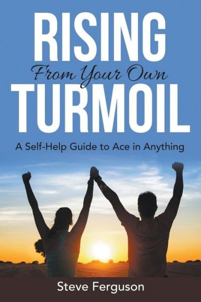 Rising from Your Own Turmoil: a Self-help Guide to Ace in Anything - Steve Ferguson - Bøker - Speedy Publishing LLC - 9781635012415 - 25. november 2014