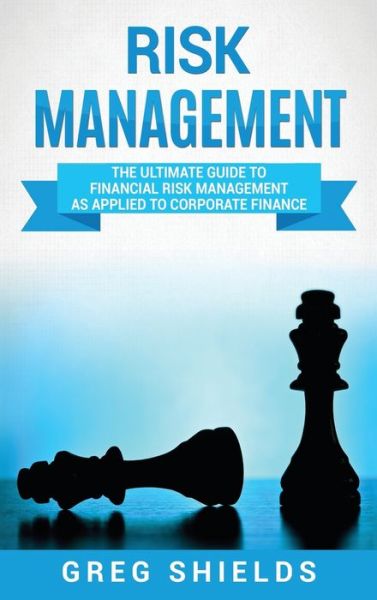 Cover for Greg Shields · Risk Management: The Ultimate Guide to Financial Risk Management as Applied to Corporate Finance (Hardcover Book) (2020)