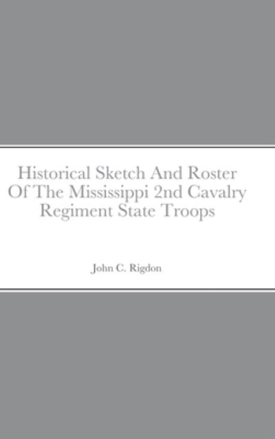 Cover for John C. Rigdon · Historical Sketch And Roster Of The Mississippi 2nd Cavalry Regiment State Troops (Hardcover Book) (2021)