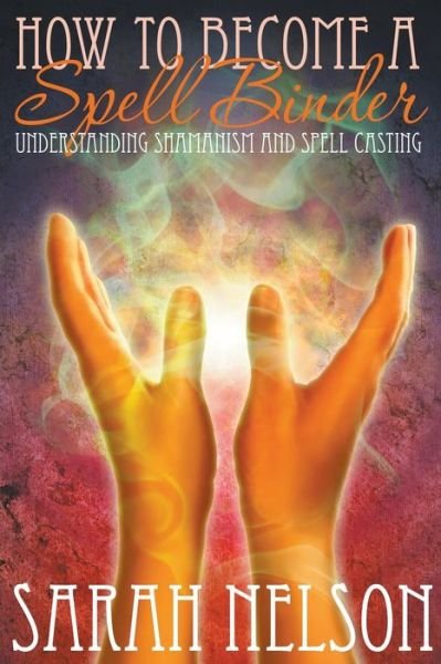 Cover for Sarah Nelson · How to Become a Spell Binder: Understanding Shamanism and Spell Casting (Paperback Book) (2014)