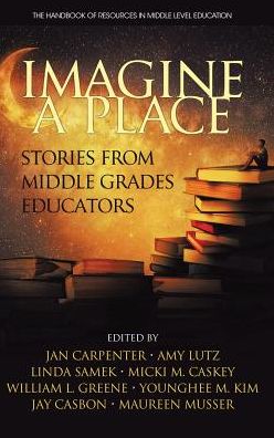 Cover for Imagine a Place: Stories from Middle Grades Educators - The Handbook of Research in Middle Level Education (Hardcover Book) (2017)