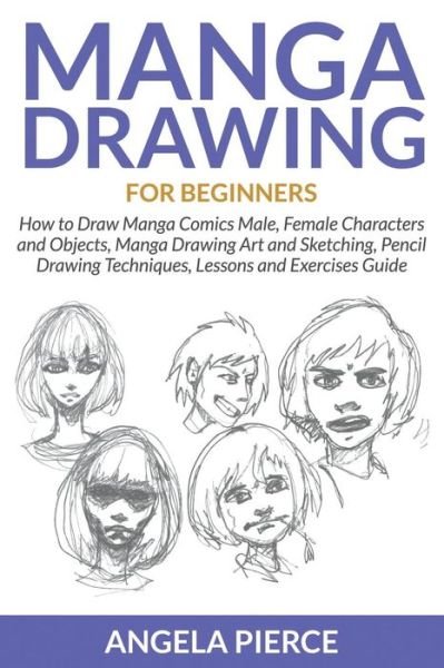 Cover for Angela Pierce · Manga Drawing For Beginners: How to Draw Manga Comics Male, Female Characters and Objects, Manga Drawing Art and Sketching, Pencil Drawing Techniques, Lessons and Exercises Guide (Paperback Book) (2015)