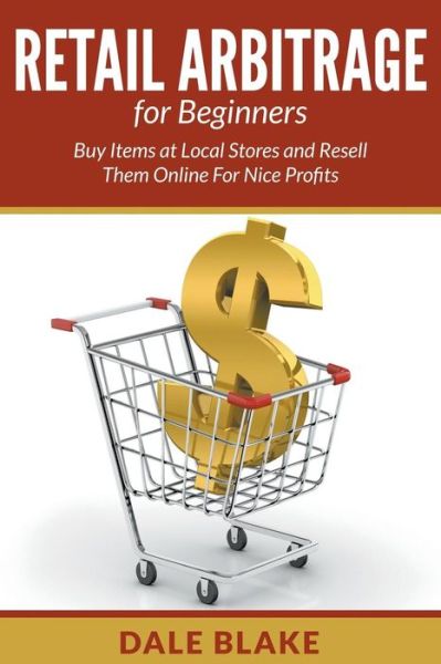 Cover for Dale Blake · Retail Arbitrage for Beginners: Buy Items at Local Stores and Resell Them Online for Nice Profits (Taschenbuch) (2015)