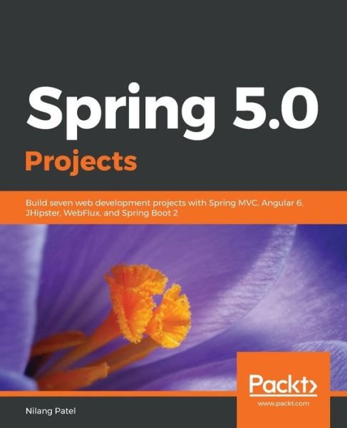 Cover for Nilang Patel · Spring 5.0 Projects: Build seven web development projects with Spring MVC, Angular 6, JHipster, WebFlux, and Spring Boot 2 (Paperback Bog) (2019)