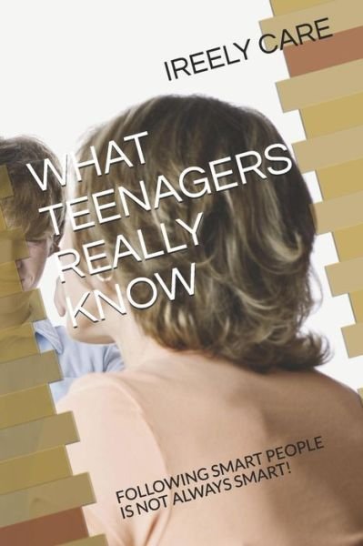 What Teenagers Really Know - Ireely Care - Bøger - Independently Published - 9781790209415 - 22. november 2018