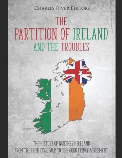 The Partition of Ireland and the Troubles - Charles River Editors - Bøger - Independently Published - 9781790704415 - 3. december 2018