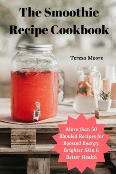 Cover for Teresa Moore · The Smoothie Recipe Cookbook (Paperback Book) (2019)