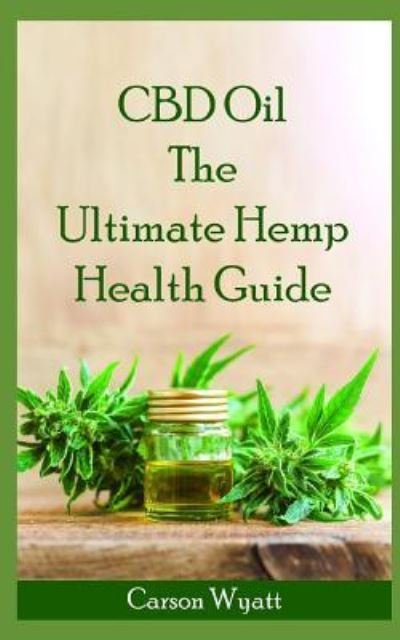 Cover for Wyatt Carson Wyatt · CBD Oil: The Ultimate Hemp Health Guide: How Cannabidiol Can Help You Without the High (Paperback Book) (2019)