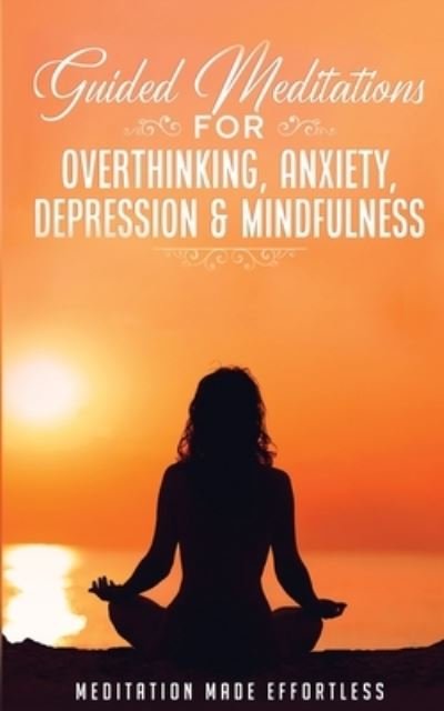 Cover for Meditation Made Effortless · Guided Meditations for Overthinking, Anxiety, Depression&amp; Mindfulness Meditation Scripts For Beginners &amp; For Sleep, Self-Hypnosis, Insomnia, Self-Healing, Deep Relaxation&amp; Stress-Relief (Paperback Bog) (2021)