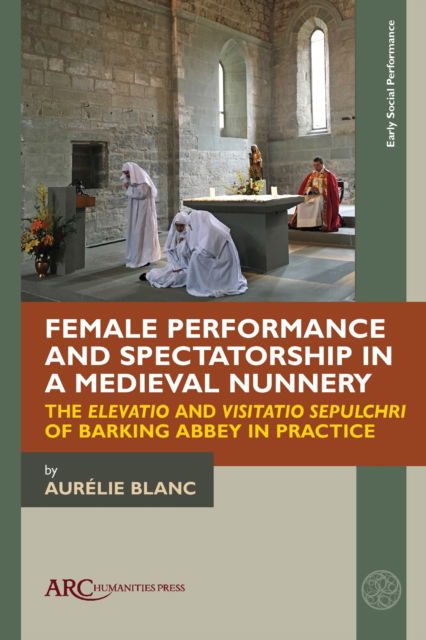 Aurelie Blanc · Female Performance and Spectatorship in a Medieval Nunnery: The "Elevatio" and "Visitatio sepulchri" of Barking Abbey in Practice - Early Social Performance (Hardcover Book) [New edition] (2024)