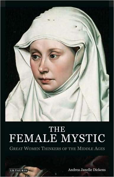 The Female Mystic: Great Women Thinkers of the Middle Ages - Andrea Janelle Dickens - Bøger - Bloomsbury Publishing PLC - 9781845116415 - 30. maj 2009