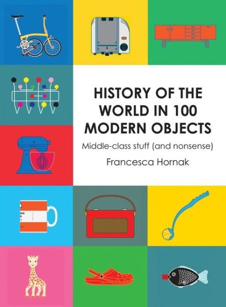 Cover for Francesca Hornak · History of the World in 100 Modern Objects: Middle-Class Stuff (and Nonsense) (Hardcover bog) (2015)