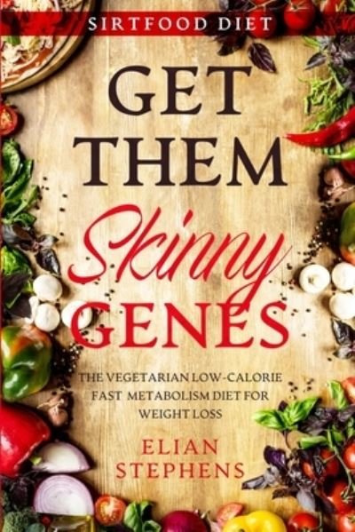 Cover for Elian Stephens · Sirtfood Diet: GET THEM SKINNY GENES - The Vegetarian Low-Calorie Fast Metabolism Diet For Weight Loss (Paperback Book) (2023)