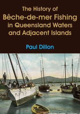 Cover for Paul Dillon · History of Bêche-De-mer Fishing in Queensland Waters and Adjacent Islands (Buch) (2023)