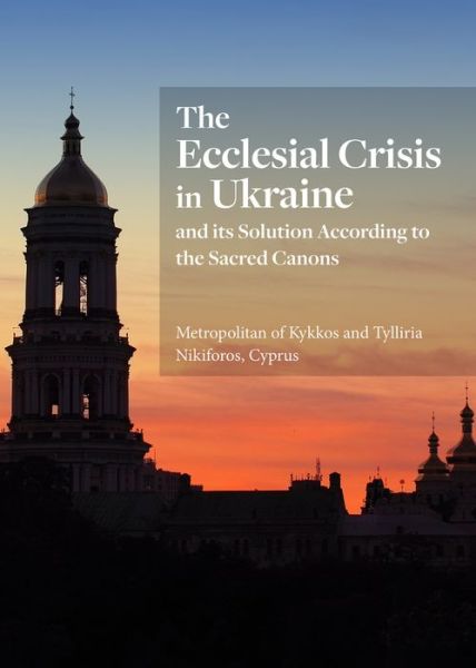 The Ecclesial Crisis in Ukraine: and its Solution According to the Sacred Canons - Tylliria Nikiforos - Książki - Holy Trinity Publications - 9781942699415 - 5 czerwca 2021