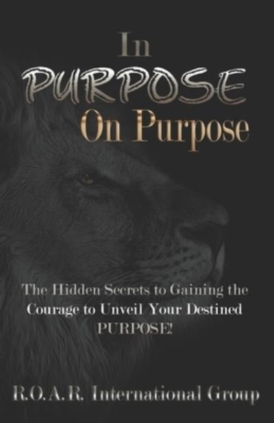 Cover for R O a R International Group · In PURPOSE on Purpose: The Hidden Secrets to Gaining the Courage to Unveil Your Destined PURPOSE! (Paperback Bog) (2020)