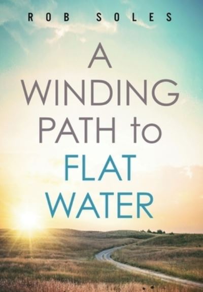 Cover for Rob Soles · A Winding Path to Flat Water (Hardcover Book) (2021)