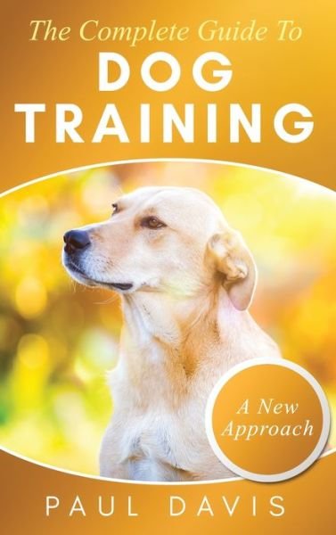 Cover for Paul Davis · The Complete Guide To Dog Training A How-To Set of Techniques and Exercises for Dogs of Any Species and Ages (Gebundenes Buch) (2021)