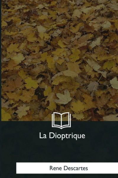 La Dioptrique - Rene Descartes - Bøger - Createspace Independent Publishing Platf - 9781979853415 - 8. december 2017