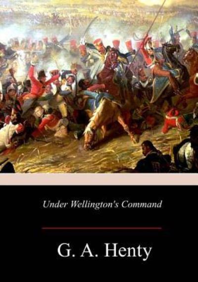 Under Wellington's Command - G A Henty - Książki - Createspace Independent Publishing Platf - 9781981423415 - 10 grudnia 2017