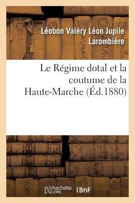 Cover for Léobon Valéry Léon Jupile Larombière · Le Regime Dotal Et La Coutume de la Haute-Marche (Taschenbuch) (2016)