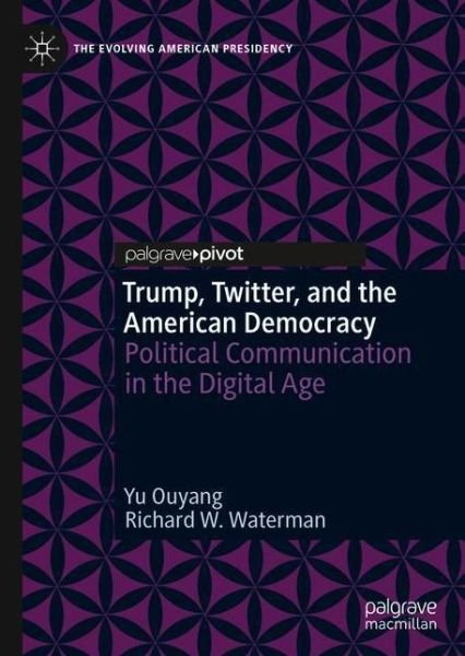 Cover for Yu Ouyang · Trump, Twitter, and the American Democracy: Political Communication in the Digital Age - The Evolving American Presidency (Hardcover Book) [1st ed. 2020 edition] (2020)