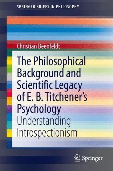 Cover for Christian Beenfeldt · The Philosophical Background and Scientific Legacy of E. B. Titchener's Psychology: Understanding Introspectionism - SpringerBriefs in Philosophy (Paperback Bog) [2013 edition] (2013)