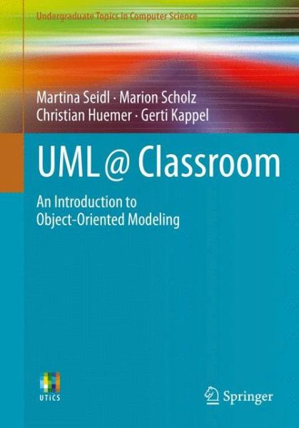 UML @ Classroom: An Introduction to Object-Oriented Modeling - Undergraduate Topics in Computer Science - Martina Seidl - Books - Springer International Publishing AG - 9783319127415 - March 9, 2015