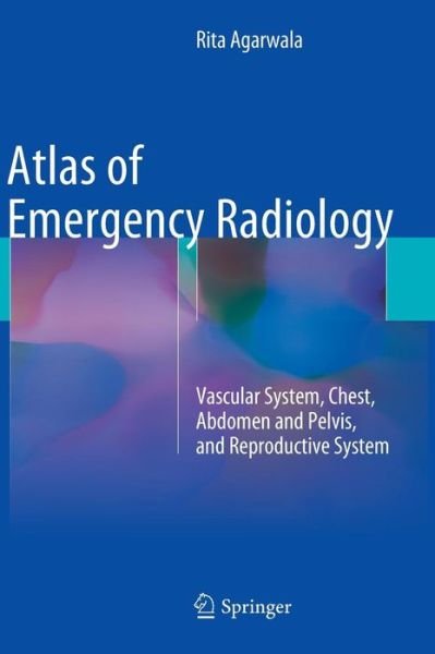 Cover for Rita Agarwala · Atlas of Emergency Radiology: Vascular System, Chest, Abdomen and Pelvis, and Reproductive System (Gebundenes Buch) [2015 edition] (2015)