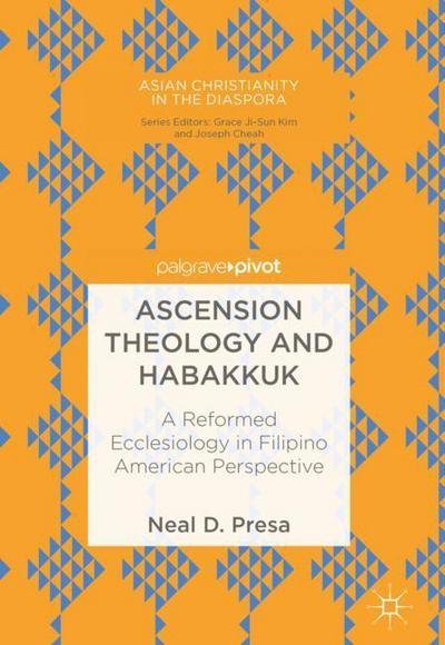 Cover for Neal D. Presa · Ascension Theology and Habakkuk: A Reformed Ecclesiology in Filipino American Perspective - Asian Christianity in the Diaspora (Inbunden Bok) [1st ed. 2018 edition] (2018)