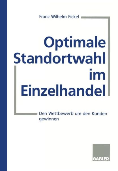 Franz Wilhelm Fickel · Optimale Standortwahl Im Einzelhandel: Den Wettbewerb Um Den Kunden Gewinnen (Paperback Book) [1997 edition] (1997)